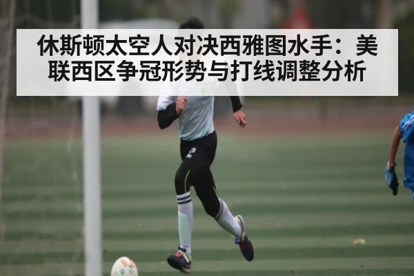 休斯顿太空人对决西雅图水手：美联西区争冠形势与打线调整分析 - MK Sports App