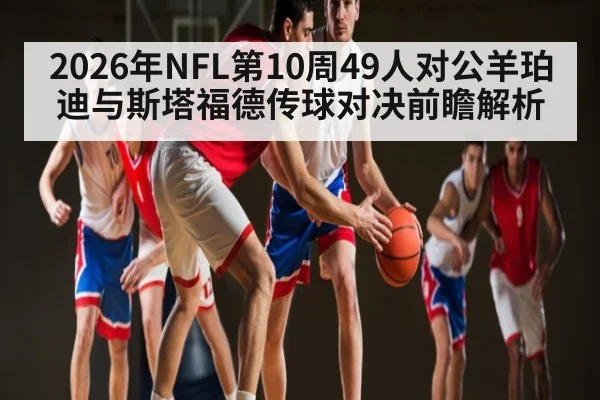 2026年NFL第10周49人对公羊珀迪与斯塔福德传球对决前瞻解析 - MK Sports App