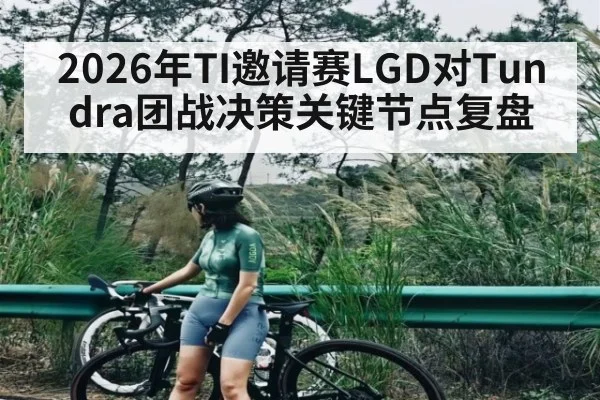 2026年TI邀请赛LGD对Tundra团战决策关键节点复盘 - MK Sports App