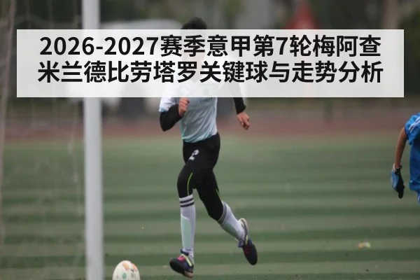 2026-2027赛季意甲第7轮梅阿查米兰德比劳塔罗关键球与走势分析 - MK Sports App